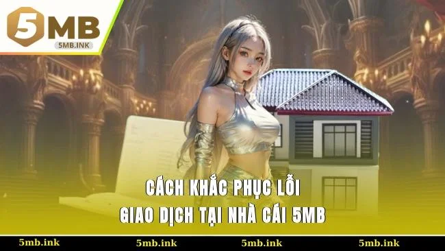 Cách khắc phục lỗi giao dịch tại nhà cái 5MB