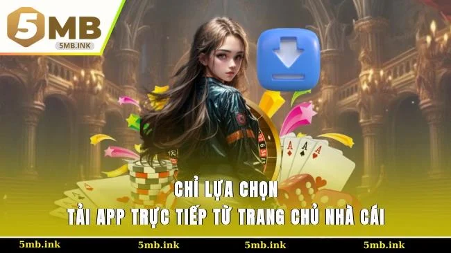 Chỉ lựa chọn tải app trực tiếp từ trang chủ nhà cái