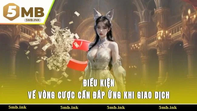 Điều kiện về vòng cược cần đáp ứng khi giao dịch