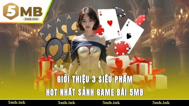 Giới thiệu 3 siêu phẩm hot nhất sảnh game bài 5MB