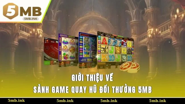 Giới thiệu về sảnh game quay hũ đổi thưởng 5MB