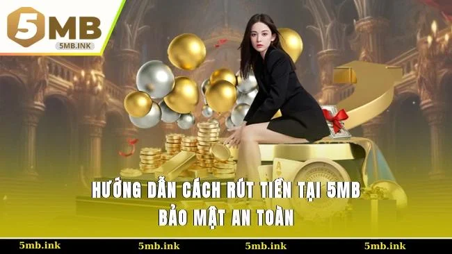 Hướng dẫn cách rút tiền tại 5MB bảo mật, an toàn