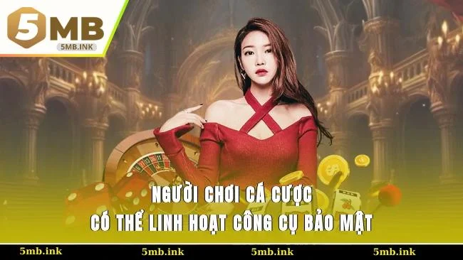 Người chơi cá cược có thể linh hoạt công cụ bảo mật
