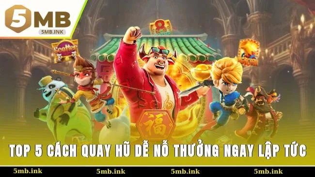 Top 5 cách quay hũ dễ nỗ thưởng ngay lập tức
